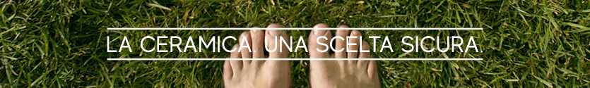 La Ceramica. Una scelta sicura.